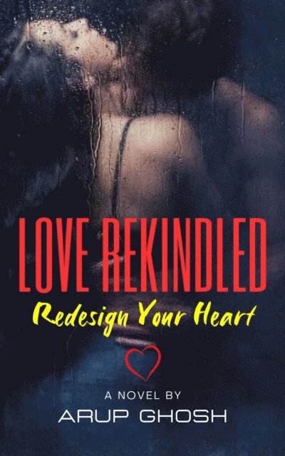 Arup Ghosh - LOVE REKINDLED: Redesign Your Heart, E-bok
