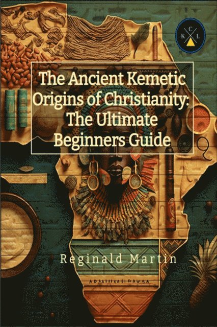 Reginald Martin - Ancient Kemetic Origins Of Christianity: The Ultimate Beginners Guide, E-bok