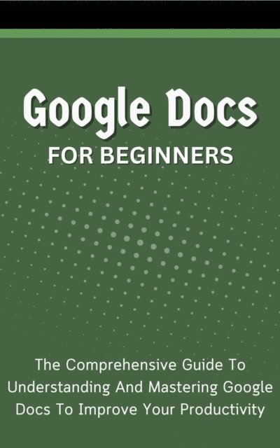 Voltaire Lumiere - Google Docs For Beginners: The Comprehensive Guide To Understanding And Mastering Google Docs To Improve Your Productivity, E-bok. Tillgänglighet: Lägg i varukorg