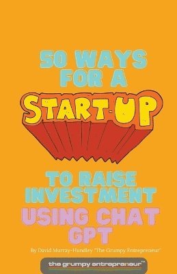 The Grumpy Entrepreneur - 50 Ways For A Start Up to Raise Investment Using Chat GPT, Häftad