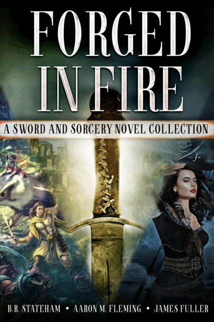 James Fuller, B.R. Stateham, Aaron M. Fleming - Forged in Fire: A Sword and Sorcery Novel Collection, E-bok