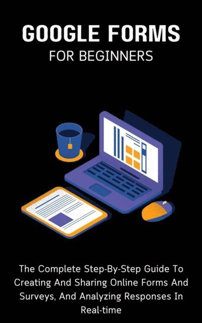 Voltaire Lumiere - Google Forms For Beginners: The Complete Step-By-Step Guide To Creating And Sharing Online Forms And Surveys, And Analyzing Responses In Real-time, E-bok. Tillgänglighet: Lägg i varukorg
