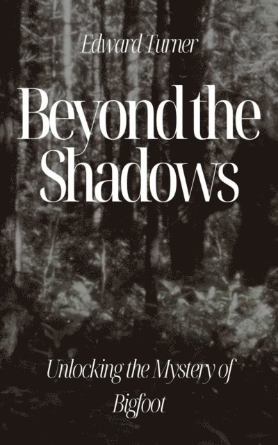 Edward Turner - Beyond the Shadows: Unlocking the Mystery of Bigfoot, E-bok