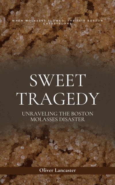 Oliver Lancaster - Sweet Tragedy: Unraveling The Boston Molasses Disaster, E-bok