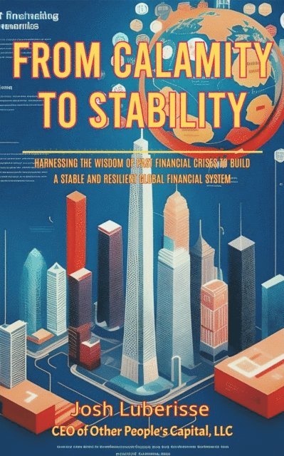 Josh Luberisse - From Calamity to Stability: Harnessing the Wisdom of Past Financial Crises to Build a Stable and Resilient Global Financial System, E-bok. Tillgänglighet: Lägg i varukorg