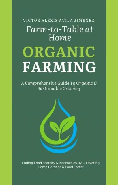 Farm to Table at Home: A Comprehensive Guide to Organic Farming & Growing Your Own Fresh Food In Limited Spaces