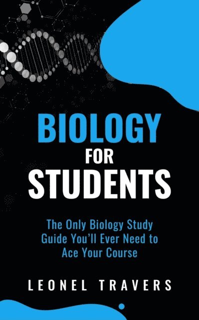 Leonel Travers - Biology for Students: The Only Biology Study Guide You'll Ever Need to Ace Your Course, E-bok
