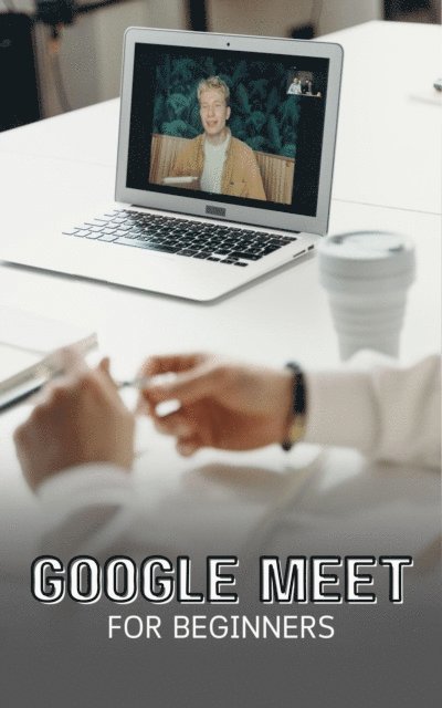 Voltaire Lumiere - Google Meet For Beginners: The Complete Step-By-Step Guide To Getting Started With Video Meetings, Businesses, Live Streams, Webinars, Etc, E-bok. Tillgänglighet: Lägg i varukorg