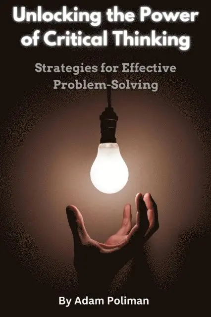 Adam Poliman - Unlocking the Power of Critical Thinking: Strategies for Effective Problem-Solving, E-bok. Tillgänglighet: Lägg i varukorg