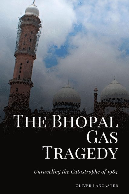 Oliver Lancaster - Bhopal Gas Tragedy: Unraveling the Catastrophe of 1984, E-bok