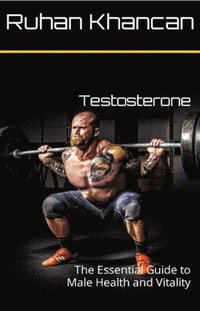 Testosterone: The Essential Guide to Male Health and Vitality