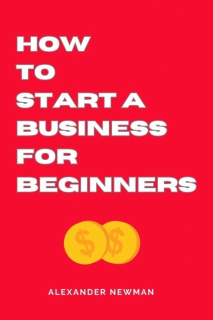 Alexander Newman - How to Start a Business for Beginners, E-bok