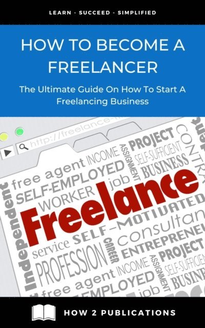 Pete Harris - How To Become A Freelancer - The Ultimate Guide To Starting A Freelancing Business, E-bok
