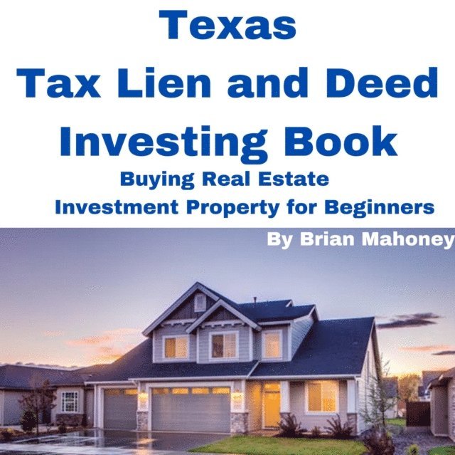 Brian Mahoney - Texas Tax Lien and Deed Investing Book Buying Real Estate Investment Property for Beginners, E-bok