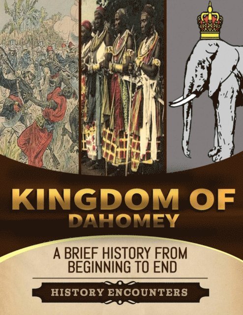 History Encounters - Kingdom of Dahomey: A Brief Overview from Beginning to the End, E-bok