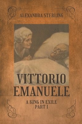Alexandra Sterling - Vittorio Emanuele a King in Exile, Part I, Häftad. Tillgänglighet: Lägg i varukorg