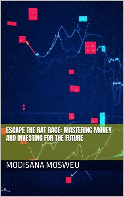 Modisana Mosweu - Escape the Rat Race: Mastering Money and Investing for the Future, E-bok