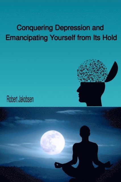 Robert Jakobsen - Conquering Depression and Emancipating Yourself from Its Hold, E-bok