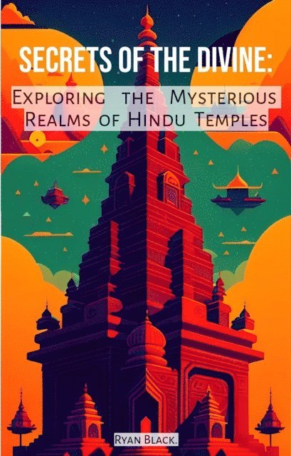 Ryan Black - Secrets of the Divine: Exploring the Mysterious Realms of Hindu Temples, E-bok