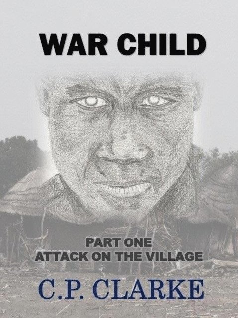 C. P. Clarke - War Child - Attack On The Village, E-bok