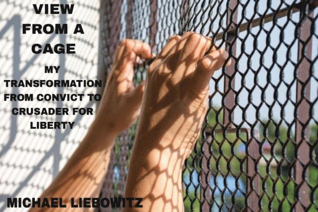 Michael Liebowitz - View from a Cage: My Transformation from  Convict to Crusader for Liberty, E-bok