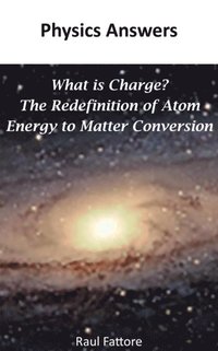 What is Charge? - The Redefinition of Atom - Energy to Matter Conversion