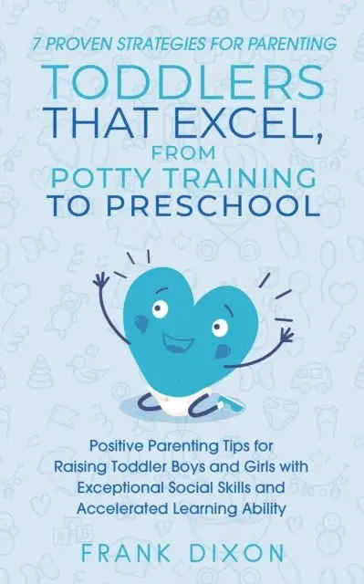 Frank Dixon - 7 Proven Strategies for Parenting Toddlers that Excel, from Potty Training to Preschool: Positive Parenting Tips for Raising Toddlers with Exceptional Social Skills and Accelerated Learning Ability, E-bok. Tillgänglighet: Lägg i varukorg