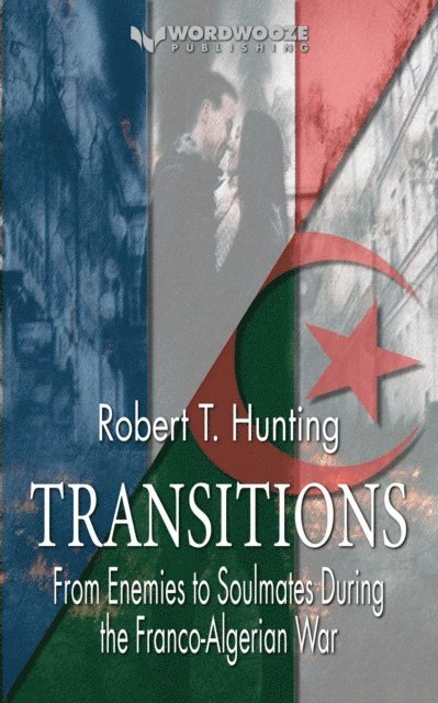 Robert T Hunting - Transitions: From Enemies to Soulmates During the Franco-Algerian War, E-bok