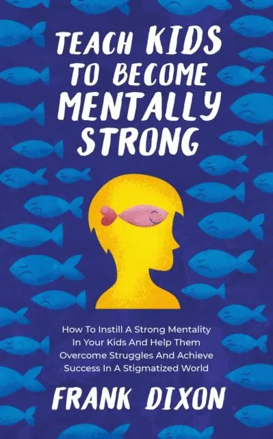 Frank Dixon - Teach Kids to Become Mentally Strong: How to Instill a Strong Mentality in Your Kids and Help Them Overcome Struggles and Achieve Success in a Stigmatized World, E-bok. Tillgänglighet: Lägg i varukorg