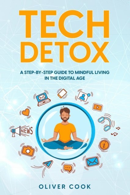 Oliver Cook - Tech Detox  A Step-by-Step Guide to Mindful Living in the Digital Age, E-bok