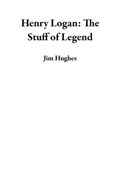 Jim Hughes - Henry Logan: The Stuff of Legend, E-bok