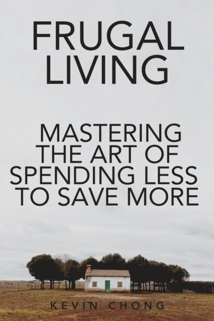 Kevin Chong - Frugal Living: Mastering The Art Of Spending Less To Save More, E-bok