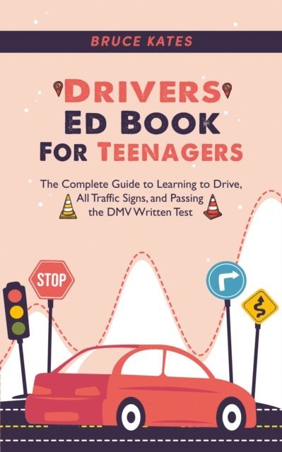 Bruce Kates - Drivers Ed Book For Teenagers: The Complete Guide to Learning to Drive, All Traffic Signs, and Passing the DMV Written Test, E-bok