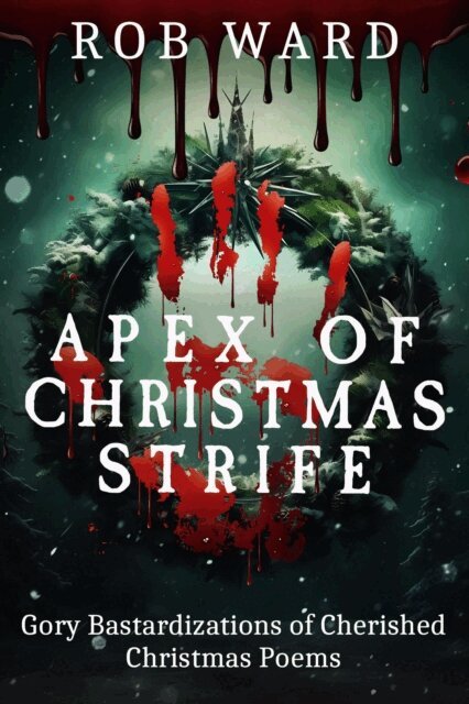 Rob Ward - Apex of Christmas Strife:                                Gory Bastardizations of Cherished Christmas Poems, E-bok