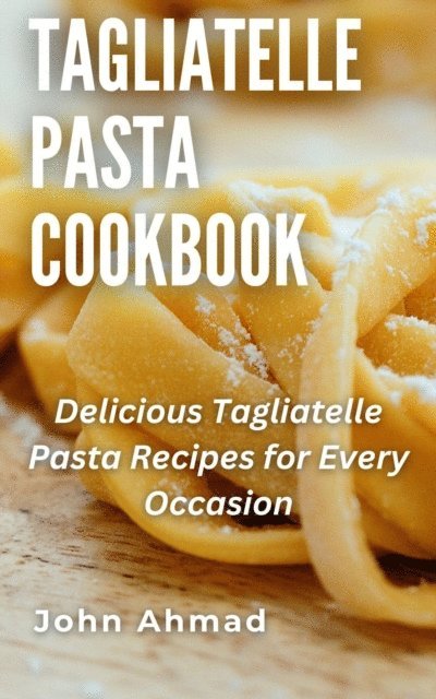 john ahmad - Tagliatelle Pasta Cookbook, E-bok