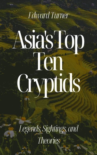 Edward Turner - Asia's Top Ten Cryptids: Legends, Sightings, and Theories, E-bok