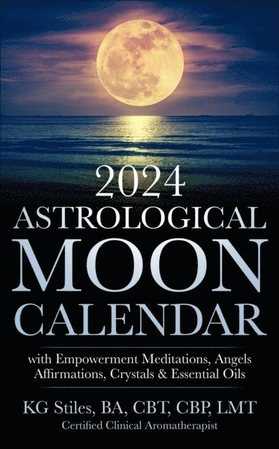 KG STILES - 2024 Astrological Moon Calendar with Empowerment Meditations, Angels, Affirmations, Crystals & Essential Oils, E-bok