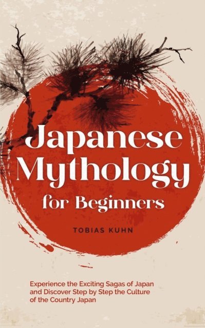 Tobias Kuhn - Japanese Mythology for Beginners: Experience the Exciting Sagas of Japan and Discover Step by Step the Culture of the Country Japan, E-bok