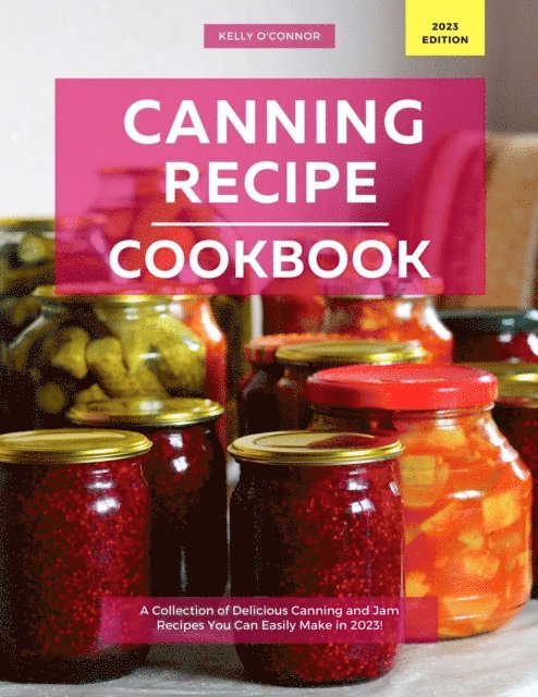 Kelly O'Connor - Canning Recipe Cookbook: A Collection of Delicious Canning and Jam Recipes You Can Easily Make in 2023!, E-bok