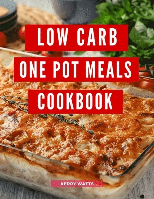 Kerry Watts - Low Carb  One Pot Meals Cookbook: A Collection of Delicious and Healthy Low Carb One Pot Meal Recipes You Can Easily Make at Home!, E-bok