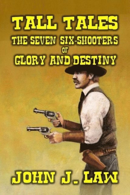 John J. Law - Tall Tales - The Seven Six-Shooters of Glory and Destiny, E-bok