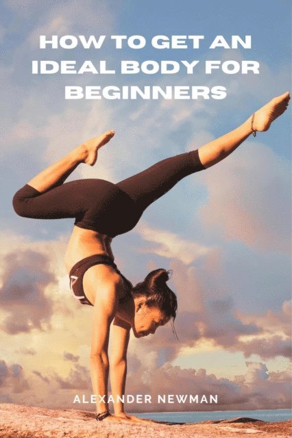 Alexander Newman - How to Get an Ideal Body for Beginners, E-bok
