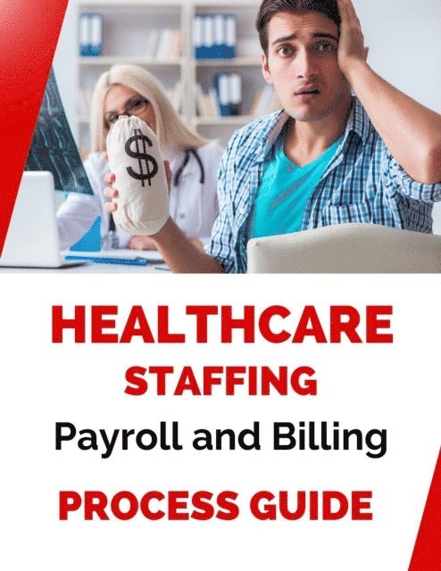 Business Success Shop - Healthcare Staffing Payroll and Billing Process Guide, E-bok