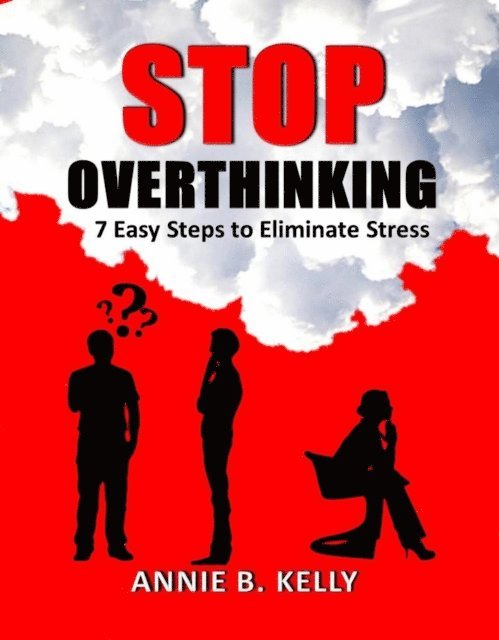Annie B. Kelly - Stop Overthinking: 7 Steps to Eliminate Stress, E-bok