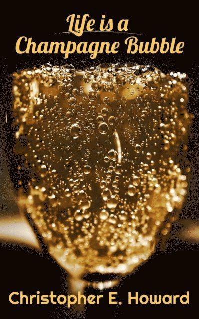 Christopher E. Howard - Life is a Champagne Bubble, E-bok