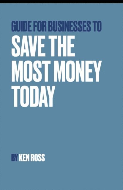 Ken Ross - Guide for Businesses to Save the Most Money Today, E-bok