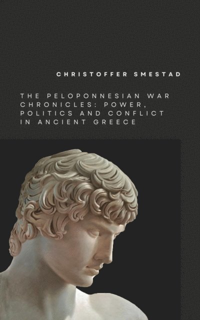 Christoffer Smestad - Peloponnesian War Chronicles: Power, Politics, and Conflict in Ancient Greece, E-bok