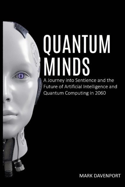 Mark Davenport - Quantum Minds A Journey into Sentience and the Future of Artificial Intelligence in 2060, E-bok