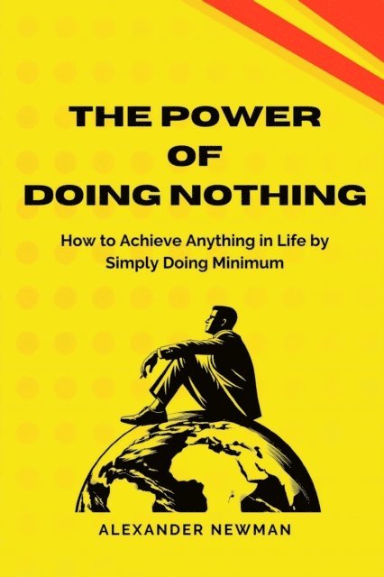 Alexander Newman - Power of Doing Nothing: How to Achieve Anything in Life by Simply Doing Minimum, E-bok