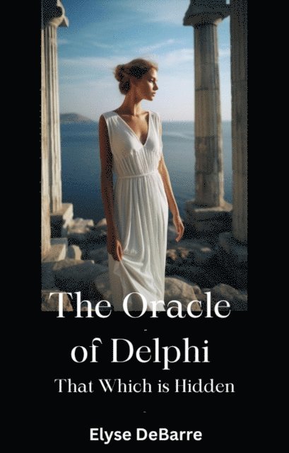 Elyse DeBarre - Oracle of Delphi: That Which is Hidden  -- A Poetic Prequel, E-bok